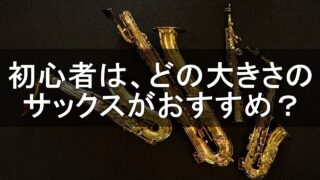 初心者はどの大きさのサックスがおすすめ？→サックス講師が解説。