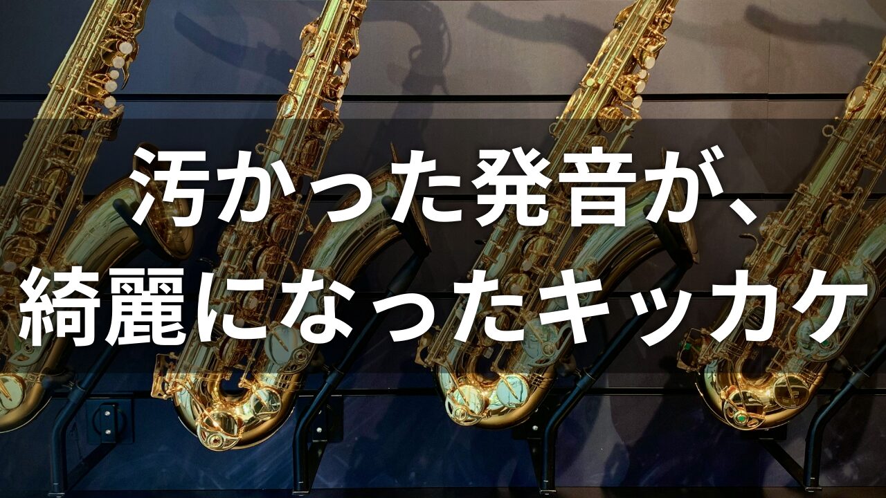 【サックス】音大時代に悩んだ。汚かった発音が綺麗になったキッカケ。（体験談）